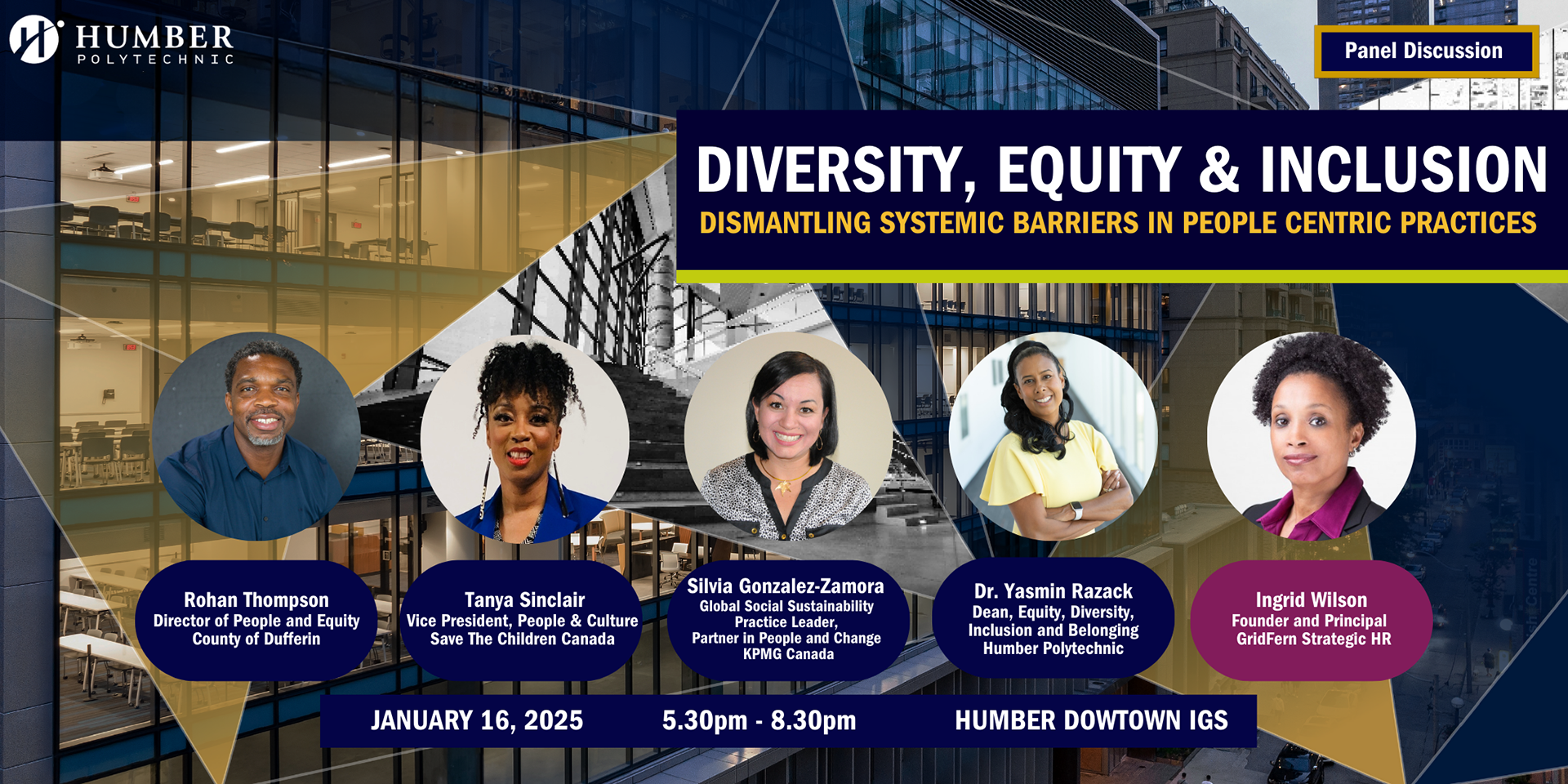 Diversity, equity & inclusion. Dismantling systemic barriers in people centric practices. Rhoan Thompson, Tanya Sinclair, Silvia Gonzalez-Zamora, Dr. Yasmin Razack, Ingrid Wilson. January 16, 2025 5:30pm - 8:30pm. Humber Downtown IGS
