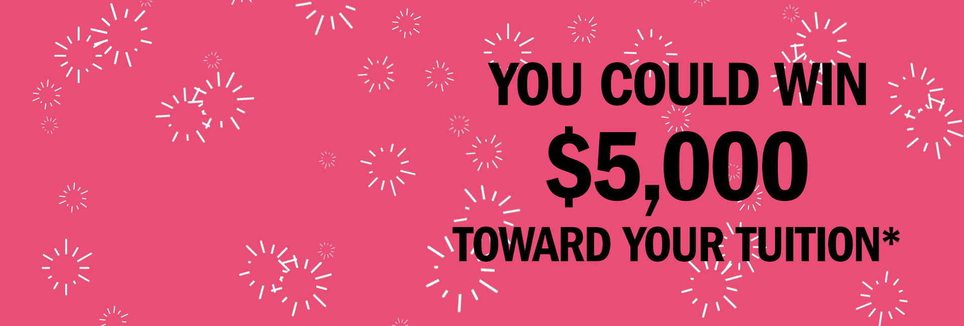You could win $5,000 toward your tuition