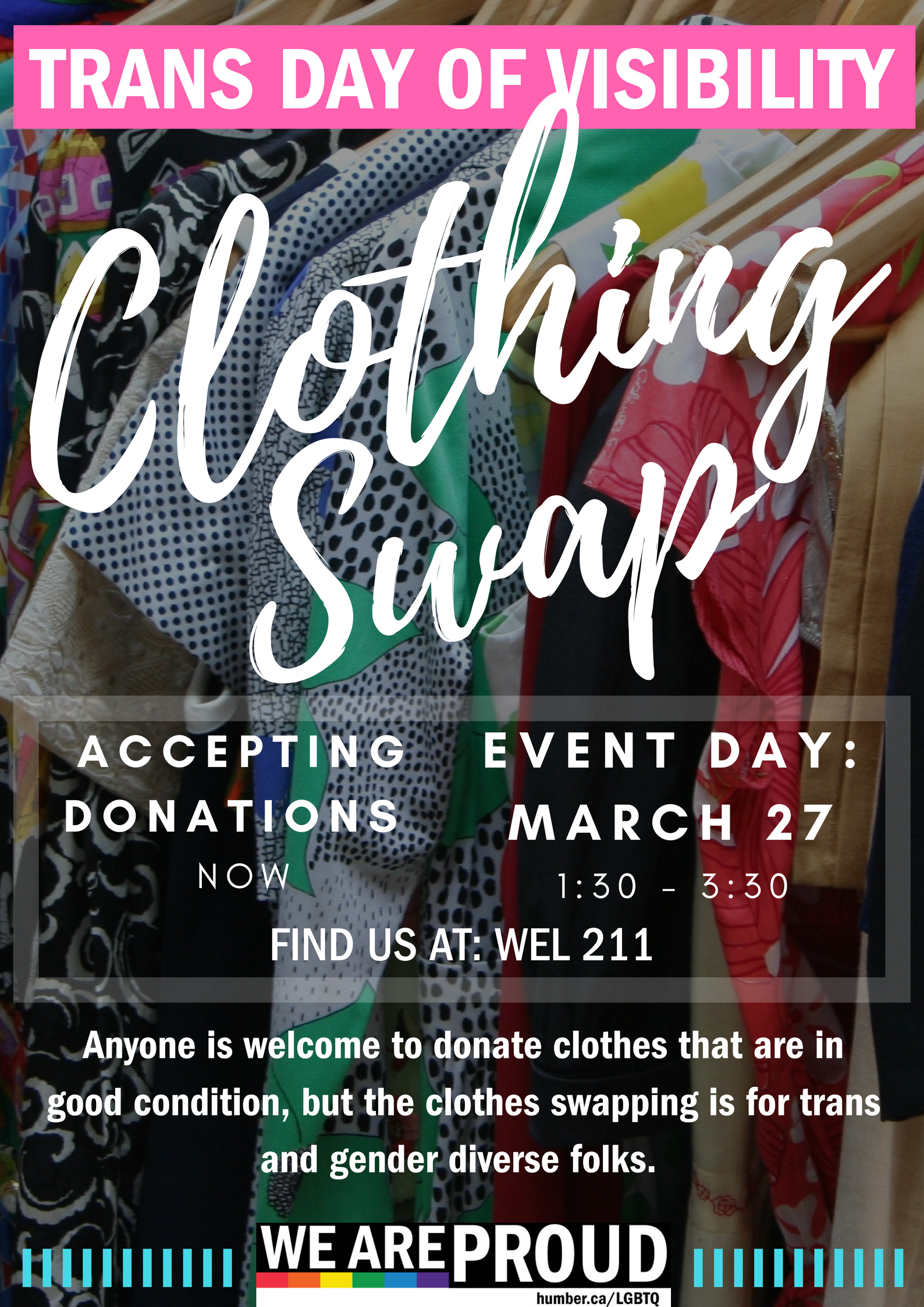 Trans Day of Visibility Clothing Swap. Accepting donations now. Event day: March 27 1:30-3:30. Find us at L WEL211. Anyone is welcome to donate clothes that are in good condition, but the clothes swapping is for trans and gender diverse folks. 