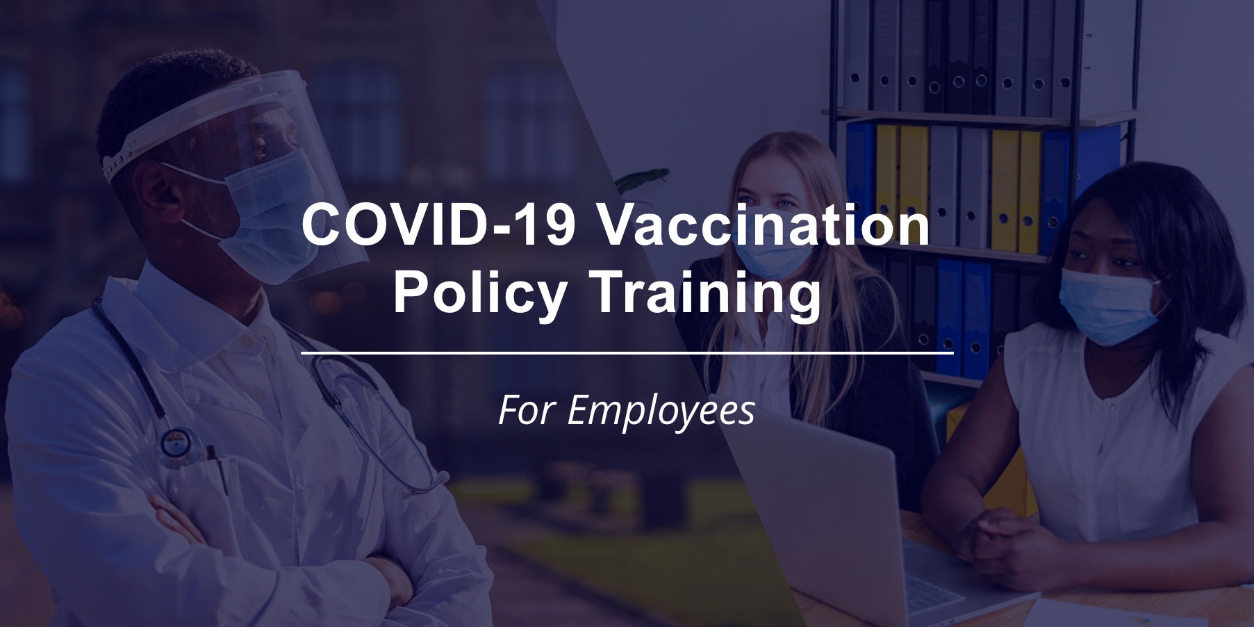 Poster for COVID-19 Vaccination Policy Training for Employees displaying the title of the event, a photo of a male medical professional wearing a face mask and face shield and two female office workers wearing face masks.