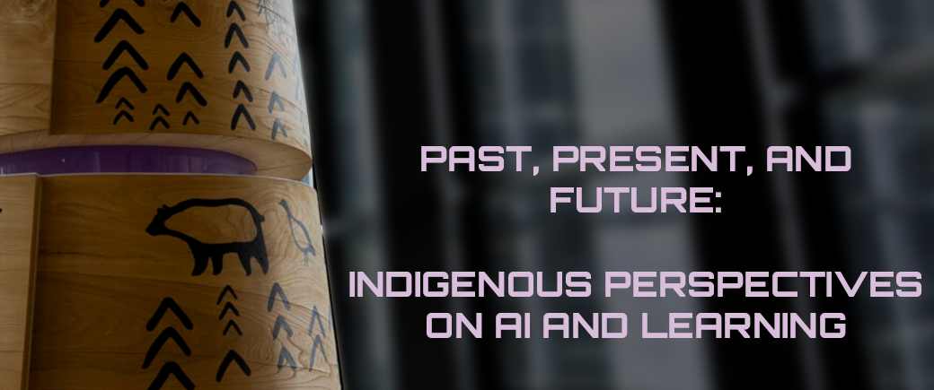 Banner for Past, Present, and Future: Indigenous Perspectives on AI and Learning