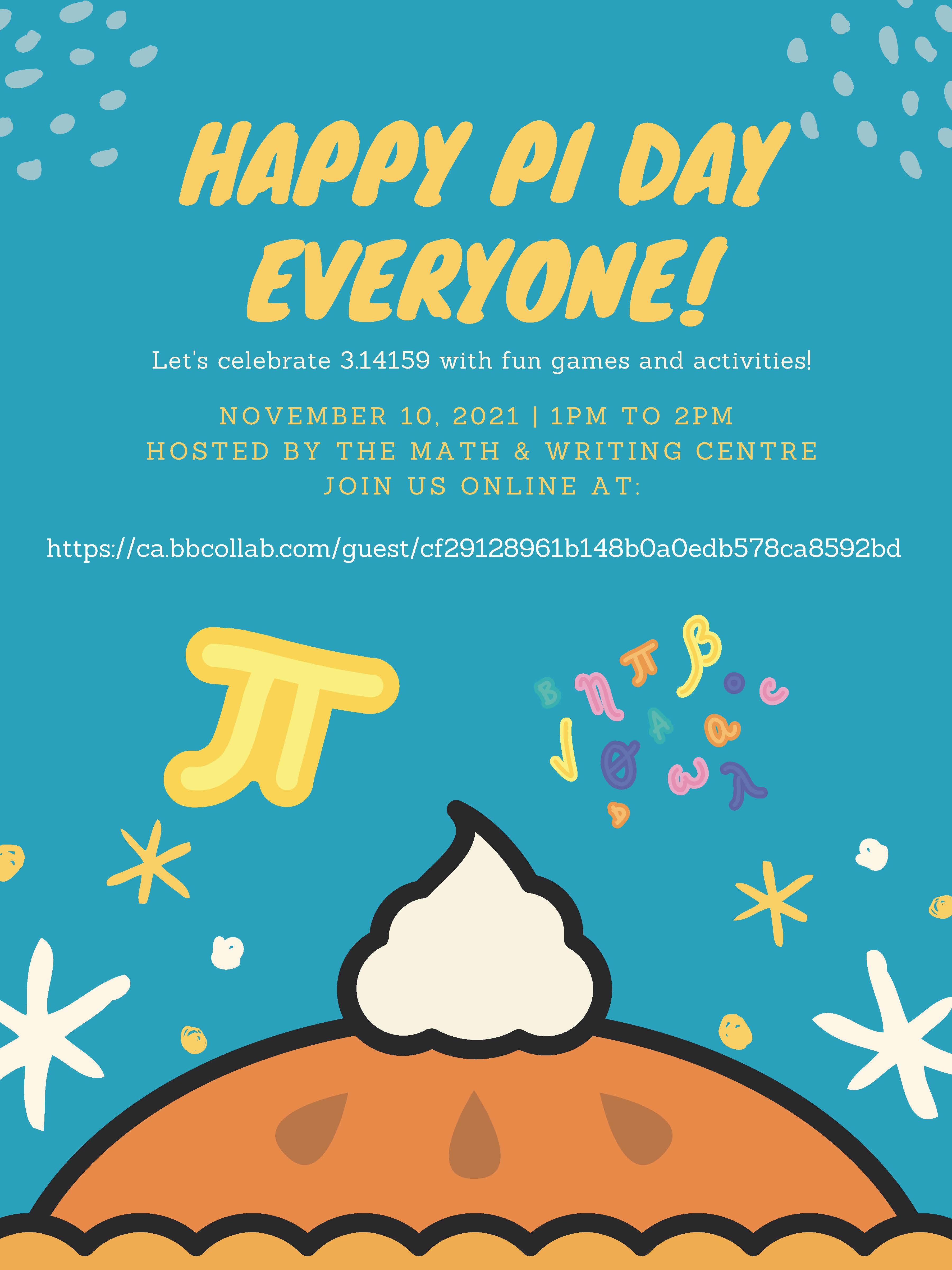 Happy Pi Day Everyone Let’s celebrate 314159 with fun games and activities! November 10, 2021  1pm to 2pm Hosted by the Math & Writing Centre Join us online at:  https://ca.bbcollab.com/collab/ui/session/guest/cf29128961b148b0a0edb578ca8592bd